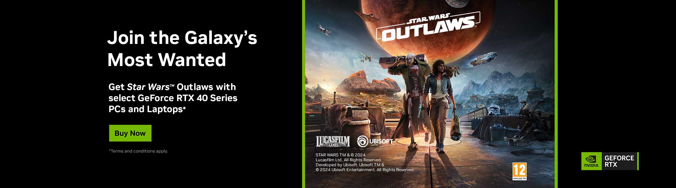 Join the Galaxy's Most Wanted - Get Star Wars Outlaws with select GeForce RTX 40 Series PCs and Laptops.